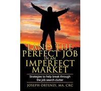 Land the Perfect Job in an Imperfect Market: Strategies to help break through the job search clutter