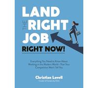 Land the Right Job, Right Now!: Everything You Need to Know About Working in the Modern World - That Your Competition Won't Tell You
