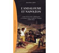 L'andalousie De Napoléon - Contre-Insurrection, Collaboration Et Résistances Dans Le Midi De L'espagne (1808-1812)