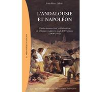 L'andalousie De Napoléon - Contre-Insurrection, Collaboration Et Résistances Dans Le Midi De L'espagne (1808-1812)