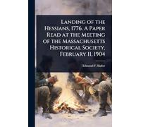 Landing of the Hessians, 1776. A Paper Read at the Meeting of the Massachusetts Historical Society, February 11, 1904