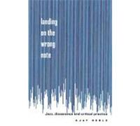 Landing on the Wrong Note: Jazz, Dissonance, and Critical Practice Heble, Ajay (Auteur)