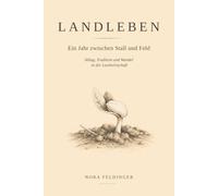 Landleben - Ein Jahr zwischen Stall und Feld: Alltag, Tradition und Wandel in der Landwirtschaft