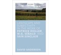 Landscape and Subjectivity in the Work of Patrick Keiller W.G. Sebald and Iain Sinclair - Anderson David Leverhulme Early Career Fellow Queen Mary Univers Anderson David Leverhulme Early Career Fellow