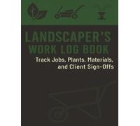 Landscaper’s Work Log Book: Track Jobs, Plants, Materials, and Client Sign-Offs | Daily Landscaping Service Sheet | Single-Entry Job Format