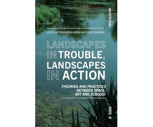 Landscapes in Trouble, Landscapes in Action: Theories and Practices Between Space, Art and Ecology