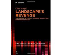 Landscape's Revenge: The Ecology Of Failure In Robert Walser And Bernardo Carvalho (Latin American Literatures In The World / Literaturas Latino)