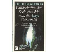 Landschaften der Seele oder: Wie man die Angst überwindet: Grimms Märchen tiefenpsychologisch gedeutet