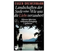 Landschaften der Seele oder: Wie uns die Liebe verzaubert: Grimms Märchen tiefenpsychologisch gedeutet