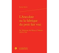 L'anecdote Ou La Fabrique Du Petit Fait Vrai - De Tallemant Des Réaux À Voltaire (1650-1750)