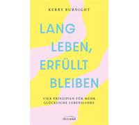 Lang leben, erfüllt bleiben Vier Prinzipien für mehr glückliche Lebensjahre - Kerry Burnight - Irisiana - ebook (ePub) - Livre