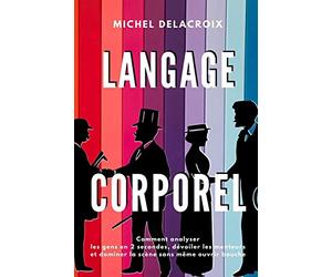 LANGAGE CORPOREL: Comment analyser les gens en 2 secondes, dévoiler les menteurs et dominer la scène sans même ouvrir bouche