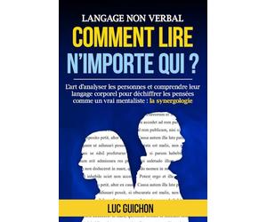 Langage Non Verbal Comment lire n'importe qui ?: L’art d’analyser les personnes et comprendre leur langage corporel pour déchiffrer les pensées comme un vrai mentaliste : la synergologie