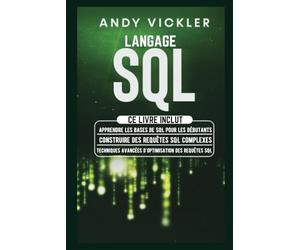 Langage SQL: Ce Livre Inclut : Apprendre les Bases de SQL pour les Débutants + Construire des Requêtes SQL Complexes + Techniques Avancées d'Optimisation des Requêtes SQL