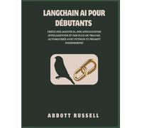 LANGCHAIN AI POUR DÉBUTANTS: CRÉEZ DES AGENTS IA, DES APPLICATIONS INTELLIGENTES ET DES FLUX DE TRAVAIL AUTOMATISÉS AVEC PYTHON ET PROMPT ENGINEERING