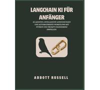 LANGCHAIN KI FÜR ANFÄNGER: KI-AGENTEN, INTELLIGENTE ANWENDUNGEN UND AUTOMATISIERTE WORKFLOWS MIT PYTHON UND PROMPT ENGINEERING ERSTELLEN