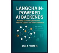 LangChain-Powered AI Backends: Building Scalable Systems with FastAPI, Agents, and Vector Databases: A Comprehensive Guide for Backend Developers to Architect Intelligent, Production-Ready AI Systems