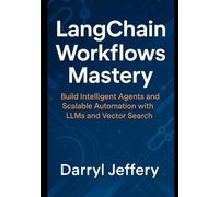 LangChain Workflows Mastery: Build Intelligent Agents and Scalable Automation with LLMs and Vector Search