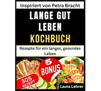 LANGE GUT LEBEN KOCHBUCH: Inspiriert von Petra Bracht: Rezepte für ein langes, gesundes Leben