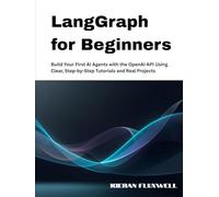 LangGraph for Beginners: Build Your First AI Agents with the OpenAI API Using Clear, Step-by-Step Tutorials and Real Projects