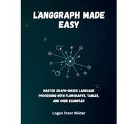 LANGGRAPH MADE EASY: Master Graph-Based Language Processing with Flowcharts, Tables, and Code Examples