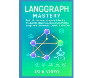 LangGraph Mastery: Build, Orchestrate, Integrate & Deploy Production-Ready AI Agents with Python, LangChain, LlamaIndex, CrewAI & AutoGen