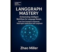LangGraph Mastery: Orchestrating Intelligent Workflows for Language Models: From Core Concepts to Advanced Multi-Agent Applications with LangGraph