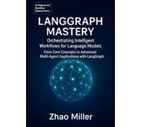 LangGraph Mastery: Orchestrating Intelligent Workflows for Language Models: From Core Concepts to Advanced Multi-Agent Applications with LangGraph