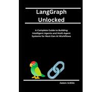Langgraph Unlocked: A Complete Guide To Building Intelligent Agents And Multi-Agent Systems For Next-Gen Ai Workflows