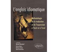 L'anglais Idiomatique - Méthodologie De La Traduction Et De L'expression À L'écrit Et À L'oral