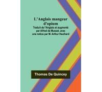 L'anglais Mangeur D'opium; Traduit De L'anglais Et Augmenté Par Alfred De Musset, Avec Une Notice Par M. Arthur Heulhard