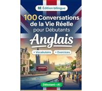 L'anglais pour Débutants A1 : 100 Conversations de la Vie Réelle: Apprenez l'anglais avec 100 dialogues bilingues, salutations, voyage, courses, travail, traduction, vocabulaire et exercices