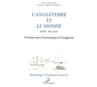 L'angleterre Et Le Monde - Xviiie-Xxe Siècle, L'histoire Entre L'économique Et L'imaginaire, Hommage À François Crouzet