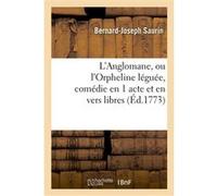 L'Anglomane, ou l'Orpheline léguée, comédie en 1 acte et en vers libres Bernard-Joseph Saurin (Auteur)