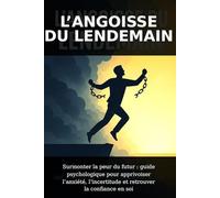 L'Angoisse du lendemain: Surmonter la peur du futur : guide psychologique pour apprivoiser l'anxiété, l'incertitude, et retrouver la confiance en soi.