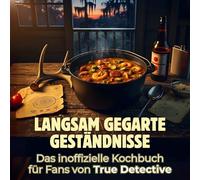 Langsam gegarte Geständnisse: Das inoffizielle Kochbuch für Fans von True Detective. 40 Rezepte für jedes Kochlevel: schnell, lecker, einfach