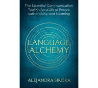 Language Alchemy The Essential Communication Tool Kit for a Life of Peace, Authenticity, and Meaning - Alejandra Siroka - Hay House LLC - ebook (ePub) - Livre