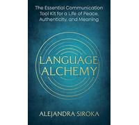 Language Alchemy: The Essential Communication Toolkit for a Life of Peace, Authenticity and Meaning