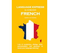 LANGUAGE EXPRESS - ALL IN ONE BOOK: FRENCH: Lots of vocabulary, dialogs, texts, pronunciation, and grammar to boost your language learning!