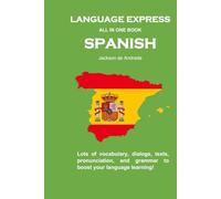 LANGUAGE EXPRESS - ALL IN ONE BOOK: SPANISH: Lots of vocabulary, dialogs, texts, pronunciation, and grammar to boost your language learning!