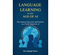 Language Learning in the Age of AI: Why Human Expression Still Matters in a World Shaped by AI: A Book on Languages, AI, and the Future of Global Communication