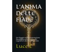 L'Anima delle Fiabe - Volume 1: L'Architettura Simbolica dell'Inconscio Collettivo: Un Viaggio nell'Interpretazione Psicologica ed Esoterica dei Capolavori dei Fratelli Grimm