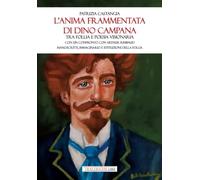 L'anima frammentata di Dino Campana. Tra follia e poesia visionaria. Con un confronto con Arthur Rimbaud. Manoscritti, immaginario e istituzioni della follia