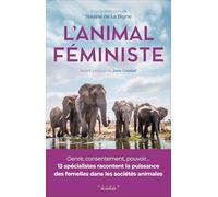 L'animal féministe: Genre, consentement, pouvoir... 13 spécialistes racontent la puissance des femelles dans les sociétés animales