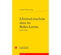 L'Animal-machine dans les Belles-Lettres 1637-1764 - Camille Delattre-Ledig - Classiques Garnier - broché - Essai