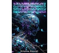 L'ANIMISME NUMÉRIQUE L’âme des machines à l’ère de l’intelligence artificielle: Des esprits dans les algorithmes - quand les machines s’animent et le retour du sacré dans la technologie