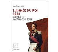 François Roelants Du Vivier – L'année du Roi. 1848 – Léopold 1er, l'apogée d'un règne – Broché