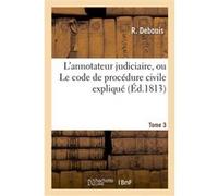L'annotateur judiciaire, ou Le code de procédure civile expliqué. Tome 3 Debouis R (Auteur)