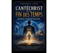 L'ANTÉCHRIST ET LA FIN DES TEMPS: Comprendre les prophéties bibliques annonçant le retour de Jésus-Christ