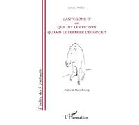 L'Antegone d'ou Que dit le cochon quand le fermier l'égorge ? - Antoine Wellens - L'harmattan - broché - Théâtre